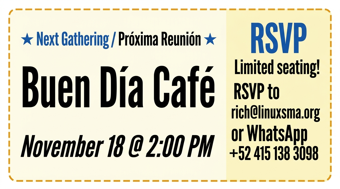 Next Gathering details: Buen Día Café, November 18 at 2:00 PM. Limited seating! RSVP to rich@linuxsma.org or WhatsApp +52 415 138 3098